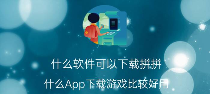 什么软件可以下载拼拼 什么App下载游戏比较好用？